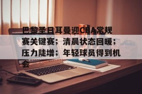 包含巴黎圣日耳曼迎CBA常规赛关键赛；清晨状态回暖；压力陡增；年轻球员得到机会的词条-有礼投注